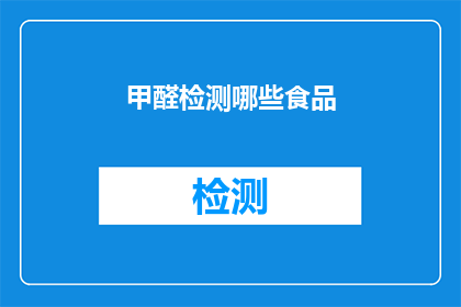 甲醛检测哪些食品(甲醛检测：哪些食品需要特别关注？)