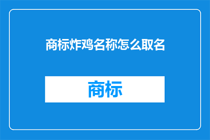 商标炸鸡名称怎么取名(如何为商标炸鸡起一个吸引人的名字？)
