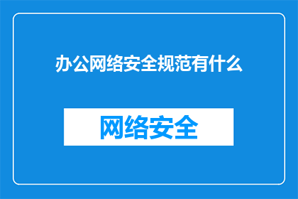 办公网络安全规范有什么(办公网络安全规范的具体内容是什么？)