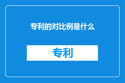 专利的对比例是什么(专利的对比例是什么？)