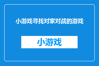 小游戏寻找对家对战的游戏(探索游戏世界：你能否在众多游戏中找到那个与你心灵相通的对家？)