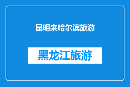 昆明来哈尔滨旅游(昆明到哈尔滨的旅行，你准备好迎接这场冰雪奇缘了吗？)