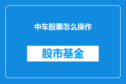 中车股票怎么操作(如何进行中车股票的操作？)
