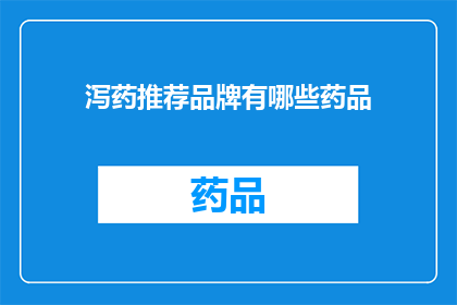 泻药推荐品牌有哪些药品(您是否在寻找适合的药品来缓解不适？以下是一些备受推崇的品牌及其推荐药品，帮助您找到适合自己的解决方案)