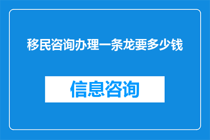 移民咨询办理一条龙要多少钱(移民咨询办理一条龙服务究竟需要多少钱？)