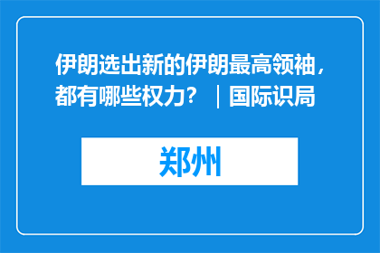 伊朗选出新的伊朗最高领袖，都有哪些权力？｜国际识局