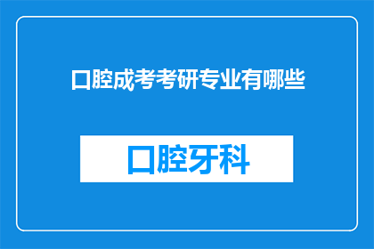 口腔成考考研专业有哪些(口腔医学专业考研有哪些选择？)