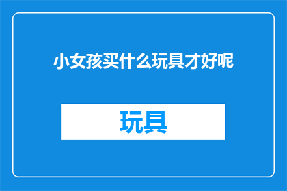 小女孩买什么玩具才好呢(小女孩应该购买哪种玩具？)