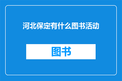 河北保定有什么图书活动(河北保定有哪些图书活动值得参与？)