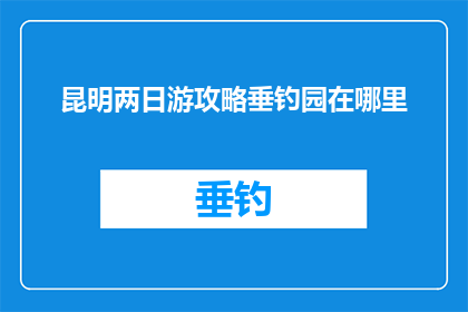 昆明两日游攻略垂钓园在哪里(昆明两日游攻略：垂钓园位置在哪里？)