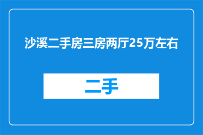 沙溪二手房三房两厅25万左右(沙溪二手房市场：三房两厅25万预算，您能找到合适的房源吗？)