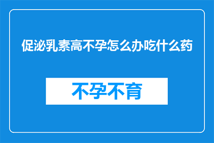 促泌乳素高不孕怎么办吃什么药(面对促泌乳素水平升高导致的不孕问题，您应该采取哪些措施？)