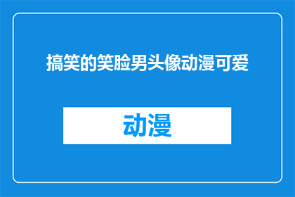搞笑的笑脸男头像动漫可爱(搞笑的笑脸男头像动漫可爱：你见过最搞笑的头像是什么？)
