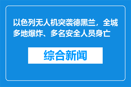 以色列无人机突袭德黑兰，全城多地爆炸、多名安全人员身亡
