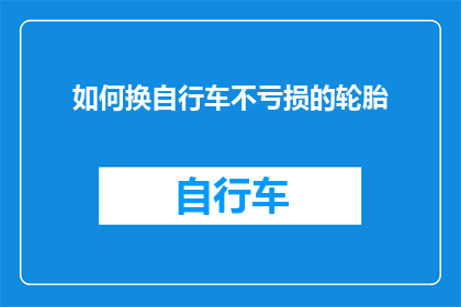 如何换自行车不亏损的轮胎(如何确保更换自行车轮胎不会亏损？)