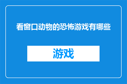 看窗口动物的恐怖游戏有哪些(探索那些令人毛骨悚然的窗口动物恐怖游戏，它们究竟隐藏着怎样的秘密？)