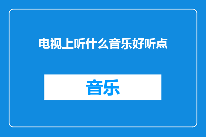 电视上听什么音乐好听点(在电视上播放什么音乐能带来更佳的听觉享受？)