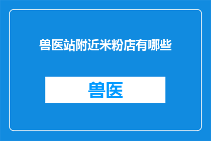 兽医站附近米粉店有哪些(询问周边的兽医站附近有哪些米粉店？)