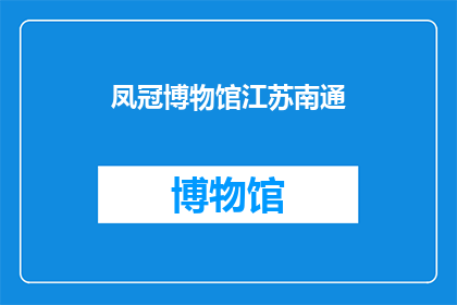 凤冠博物馆江苏南通(凤冠博物馆位于江苏南通，是否值得一游？)