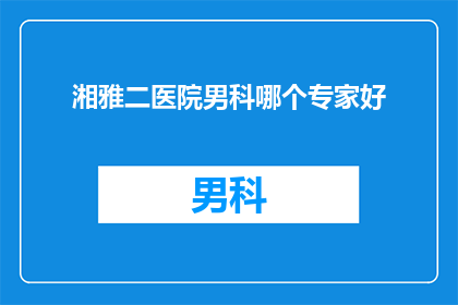 湘雅二医院男科哪个专家好(湘雅二医院男科的哪位专家医术精湛，备受患者信赖？)
