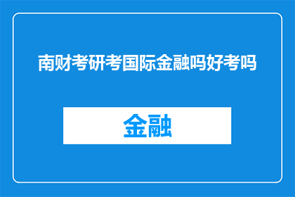 南财考研考国际金融吗好考吗(南财考研是否涉及国际金融科目？其难度如何？)
