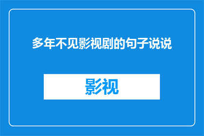多年不见影视剧的句子说说(多年不见影视剧，你还记得那些经典角色吗？)