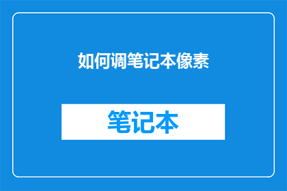 如何调笔记本像素(如何调整笔记本电脑的显示分辨率？)