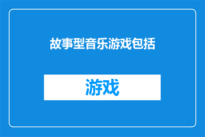 故事型音乐游戏包括(故事型音乐游戏是否包括？)
