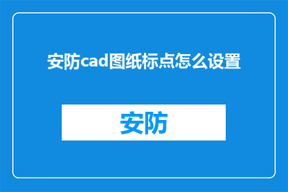 安防cad图纸标点怎么设置(如何正确设置安防CAD图纸中的标点符号？)