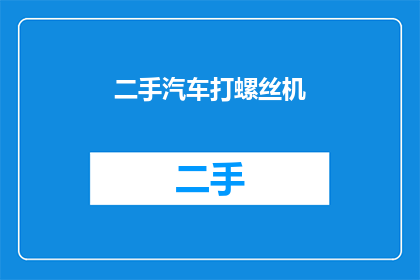 二手汽车打螺丝机(二手汽车打螺丝机：您是否了解其重要性及维护方法？)