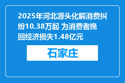 2025年河北源头化解消费纠纷10.38万起 为消费者挽回经济损失1.48亿元