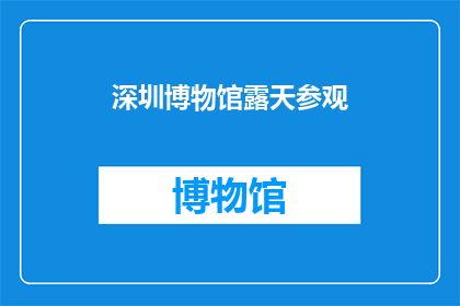 深圳博物馆露天参观(深圳博物馆的露天参观体验如何？)