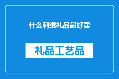 什么刺绣礼品最好卖(什么刺绣礼品最受欢迎？)