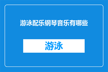 游泳配乐钢琴音乐有哪些(探索游泳时的理想配乐：钢琴音乐的多样性与选择)