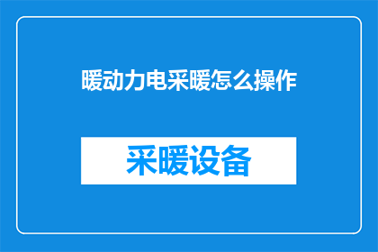 暖动力电采暖怎么操作(如何正确操作暖动力电采暖系统？)