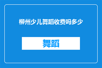 柳州少儿舞蹈收费吗多少(柳州少儿舞蹈课程是否收费？费用是多少？)