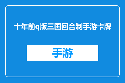 十年前q版三国回合制手游卡牌(十年前的q版三国回合制手游卡牌，如今是否依然吸引着玩家的目光？)
