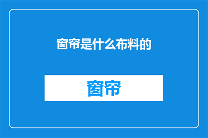 窗帘是什么布料的(窗帘布料种类探究：您了解哪种布料最适合您的家居风格吗？)