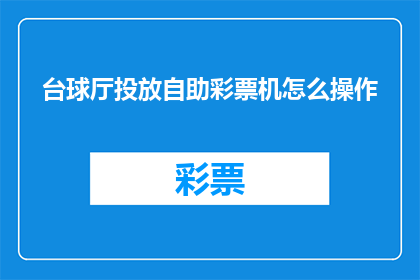 台球厅投放自助彩票机怎么操作(如何操作台球厅自助彩票机？)