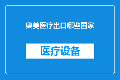 奥美医疗出口哪些国家(奥美医疗的出口市场覆盖哪些国家？)
