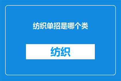 纺织单招是哪个类(纺织单招属于哪一类教育类别？)