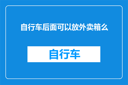 自行车后面可以放外卖箱么(自行车后座能否搭载外卖箱？)