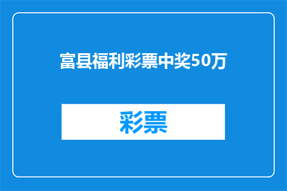 富县福利彩票中奖50万(富县彩民喜中50万，福利彩票中奖的幸运时刻是否也触动了你的心？)