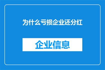 为什么亏损企业还分红(亏损企业为何还要进行分红？)
