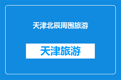 天津北辰周围旅游(天津北辰区周边有哪些值得一游的旅游景点？)