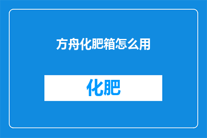 方舟化肥箱怎么用(方舟化肥箱的正确使用方法是什么？)
