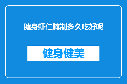 健身虾仁腌制多久吃好呢(健身虾仁腌制多久后食用最佳？)