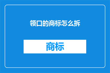 领口的商标怎么拆(如何安全地拆解领口上的商标？)