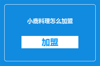 小鹿料理怎么加盟(加盟小鹿料理，您需要了解哪些关键信息？)