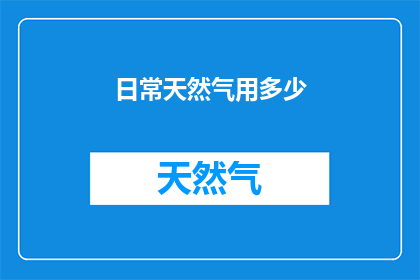 日常天然气用多少(日常家庭使用天然气的量是多少？)
